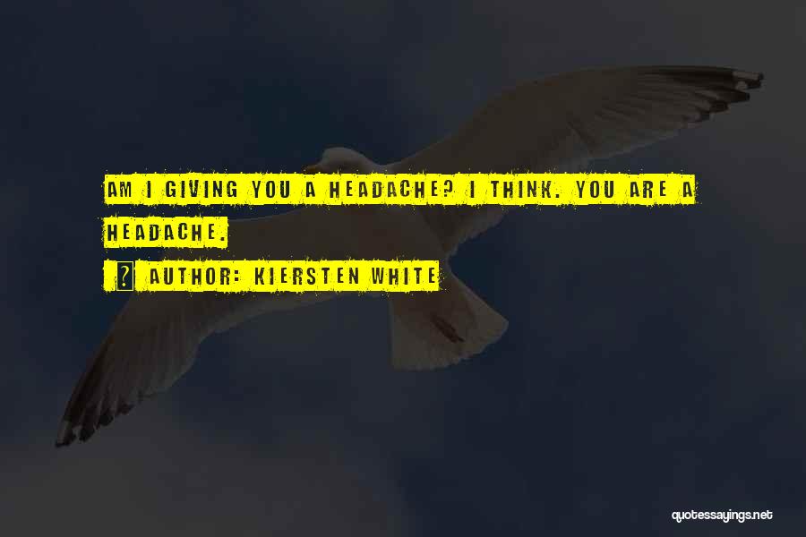 Kiersten White Quotes: Am I Giving You A Headache? I Think. You Are A Headache.