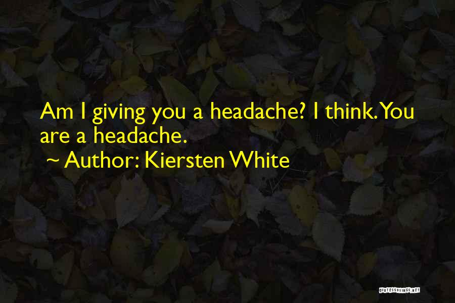 Kiersten White Quotes: Am I Giving You A Headache? I Think. You Are A Headache.