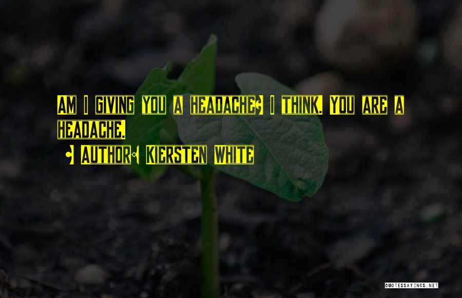 Kiersten White Quotes: Am I Giving You A Headache? I Think. You Are A Headache.