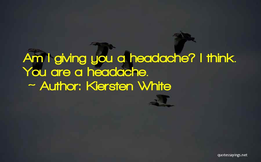 Kiersten White Quotes: Am I Giving You A Headache? I Think. You Are A Headache.