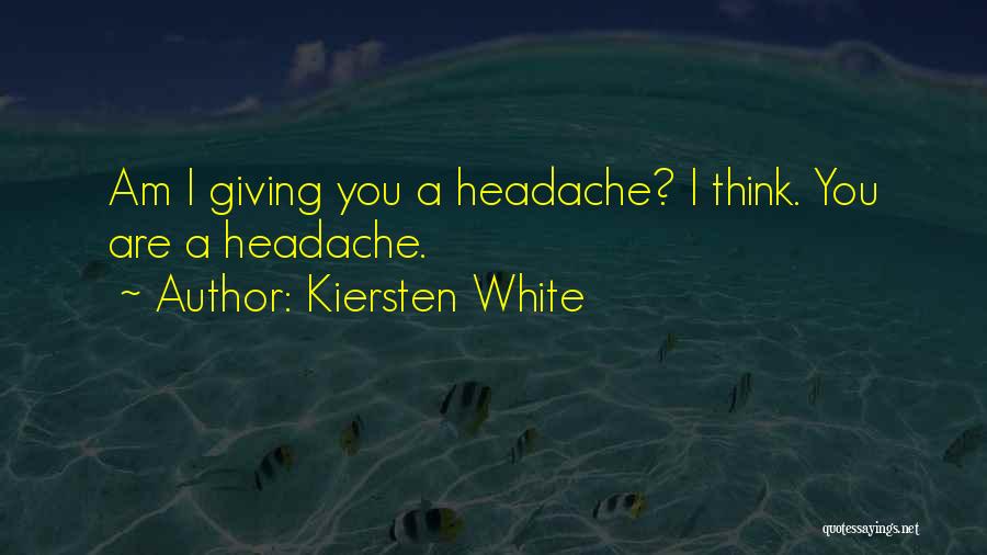 Kiersten White Quotes: Am I Giving You A Headache? I Think. You Are A Headache.