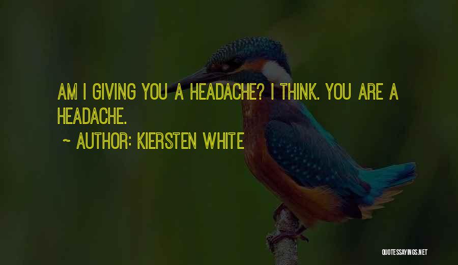 Kiersten White Quotes: Am I Giving You A Headache? I Think. You Are A Headache.