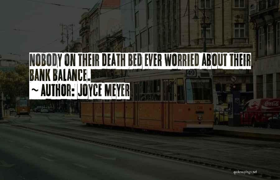 Joyce Meyer Quotes: Nobody On Their Death Bed Ever Worried About Their Bank Balance.