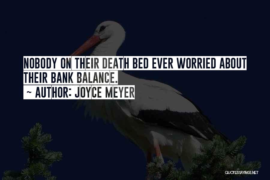 Joyce Meyer Quotes: Nobody On Their Death Bed Ever Worried About Their Bank Balance.