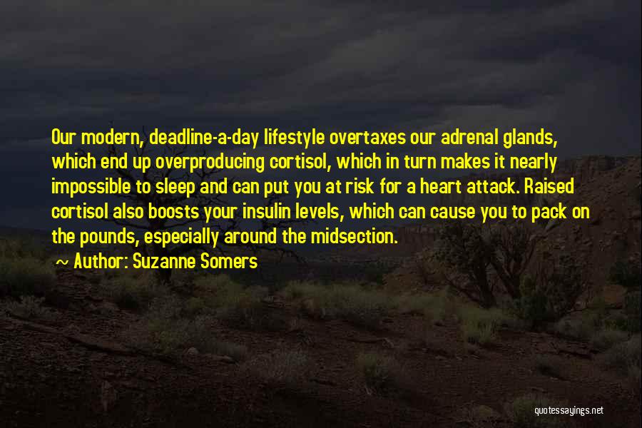 Suzanne Somers Quotes: Our Modern, Deadline-a-day Lifestyle Overtaxes Our Adrenal Glands, Which End Up Overproducing Cortisol, Which In Turn Makes It Nearly Impossible