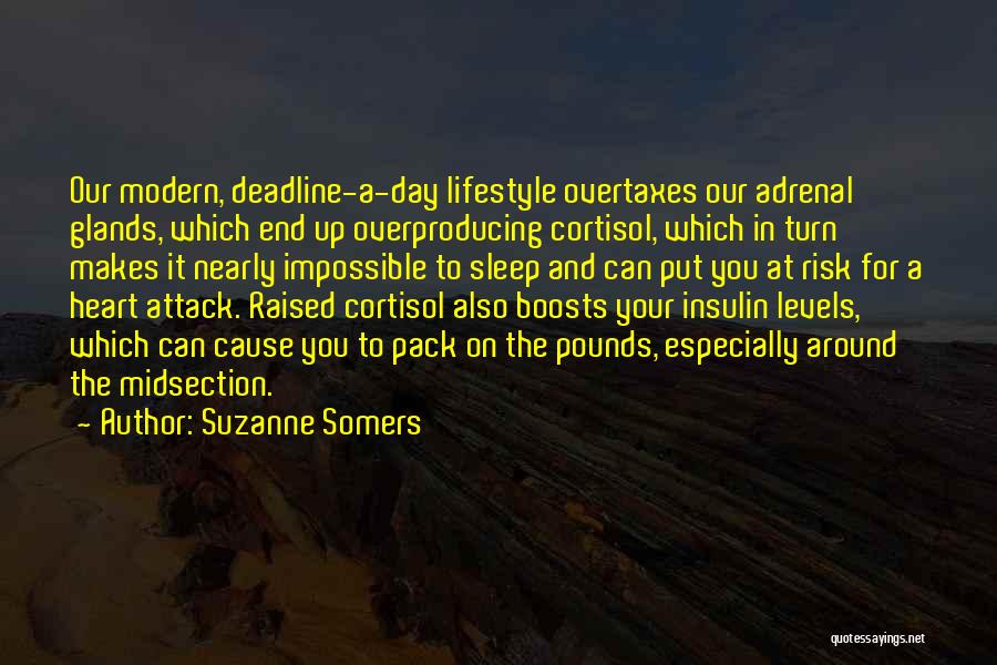 Suzanne Somers Quotes: Our Modern, Deadline-a-day Lifestyle Overtaxes Our Adrenal Glands, Which End Up Overproducing Cortisol, Which In Turn Makes It Nearly Impossible