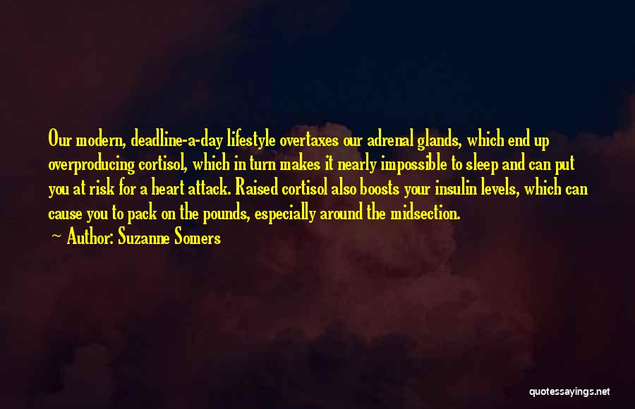 Suzanne Somers Quotes: Our Modern, Deadline-a-day Lifestyle Overtaxes Our Adrenal Glands, Which End Up Overproducing Cortisol, Which In Turn Makes It Nearly Impossible