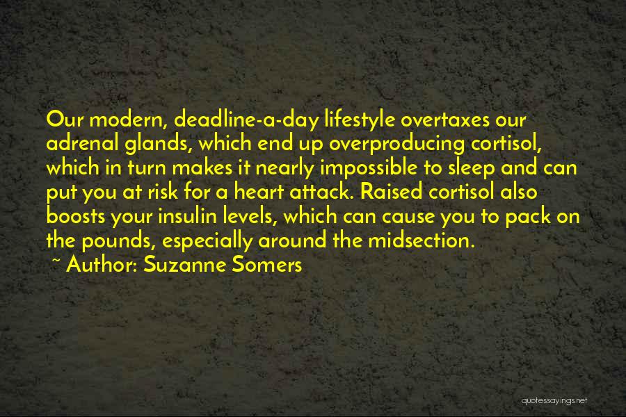 Suzanne Somers Quotes: Our Modern, Deadline-a-day Lifestyle Overtaxes Our Adrenal Glands, Which End Up Overproducing Cortisol, Which In Turn Makes It Nearly Impossible