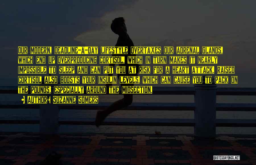 Suzanne Somers Quotes: Our Modern, Deadline-a-day Lifestyle Overtaxes Our Adrenal Glands, Which End Up Overproducing Cortisol, Which In Turn Makes It Nearly Impossible