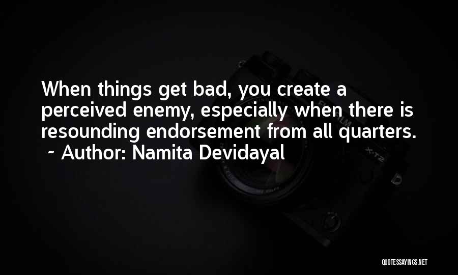 Namita Devidayal Quotes: When Things Get Bad, You Create A Perceived Enemy, Especially When There Is Resounding Endorsement From All Quarters.
