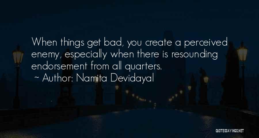 Namita Devidayal Quotes: When Things Get Bad, You Create A Perceived Enemy, Especially When There Is Resounding Endorsement From All Quarters.