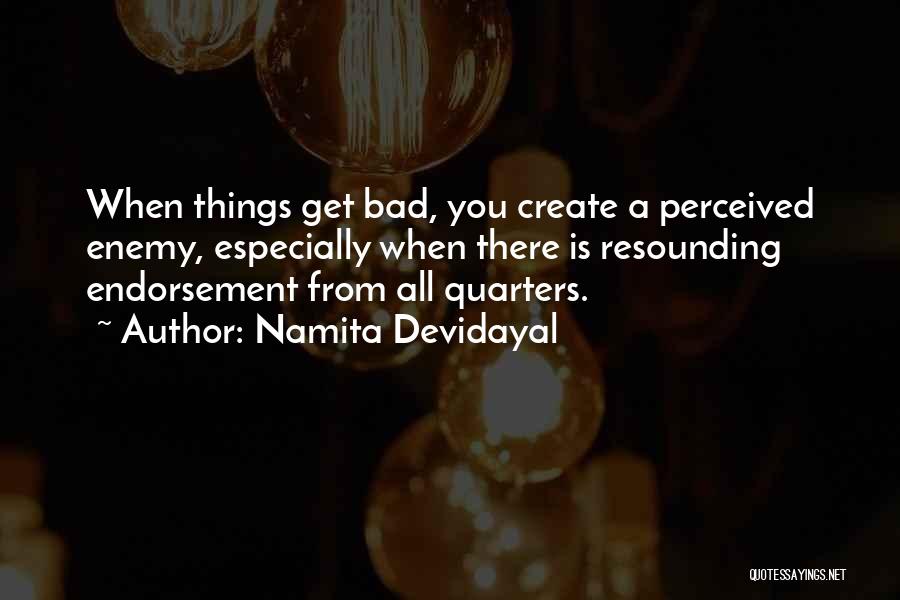 Namita Devidayal Quotes: When Things Get Bad, You Create A Perceived Enemy, Especially When There Is Resounding Endorsement From All Quarters.