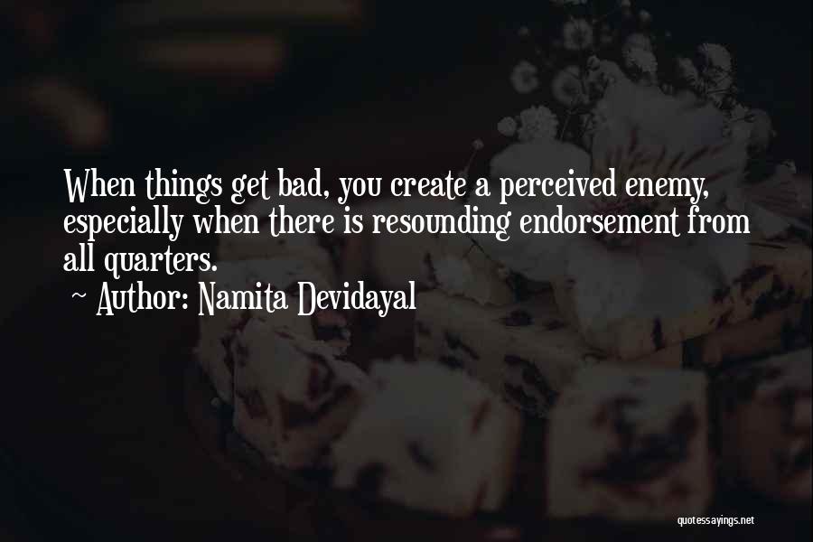 Namita Devidayal Quotes: When Things Get Bad, You Create A Perceived Enemy, Especially When There Is Resounding Endorsement From All Quarters.