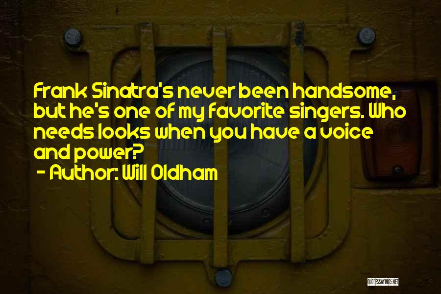 Will Oldham Quotes: Frank Sinatra's Never Been Handsome, But He's One Of My Favorite Singers. Who Needs Looks When You Have A Voice