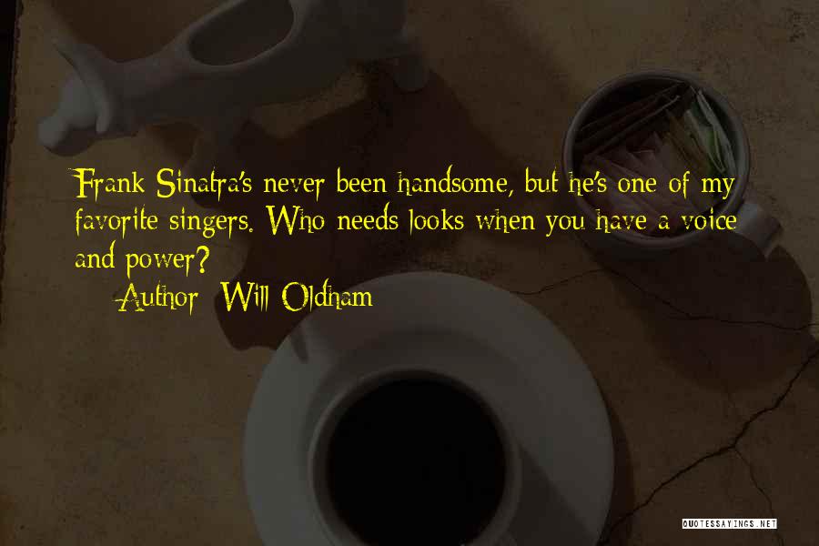 Will Oldham Quotes: Frank Sinatra's Never Been Handsome, But He's One Of My Favorite Singers. Who Needs Looks When You Have A Voice