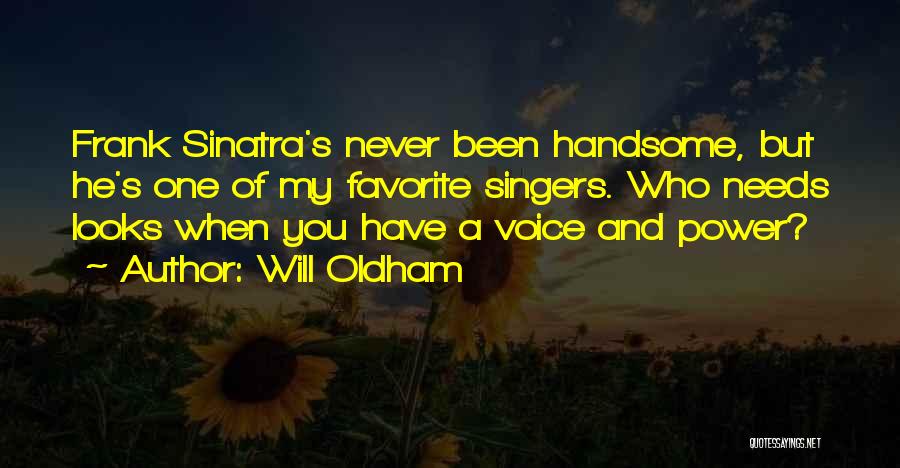 Will Oldham Quotes: Frank Sinatra's Never Been Handsome, But He's One Of My Favorite Singers. Who Needs Looks When You Have A Voice