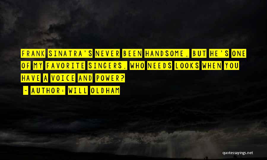 Will Oldham Quotes: Frank Sinatra's Never Been Handsome, But He's One Of My Favorite Singers. Who Needs Looks When You Have A Voice