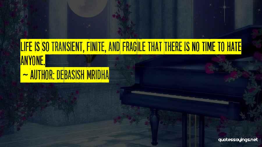 Debasish Mridha Quotes: Life Is So Transient, Finite, And Fragile That There Is No Time To Hate Anyone.