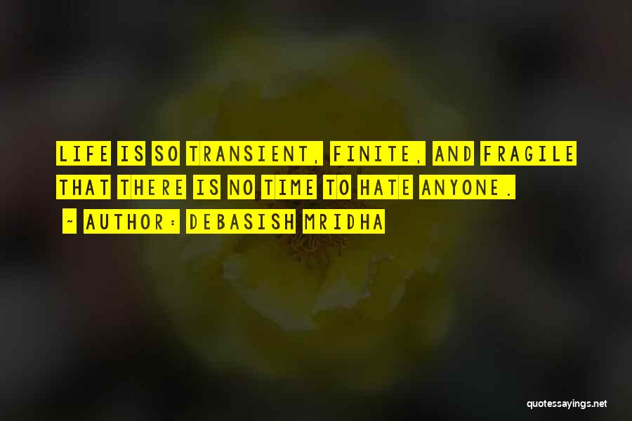 Debasish Mridha Quotes: Life Is So Transient, Finite, And Fragile That There Is No Time To Hate Anyone.