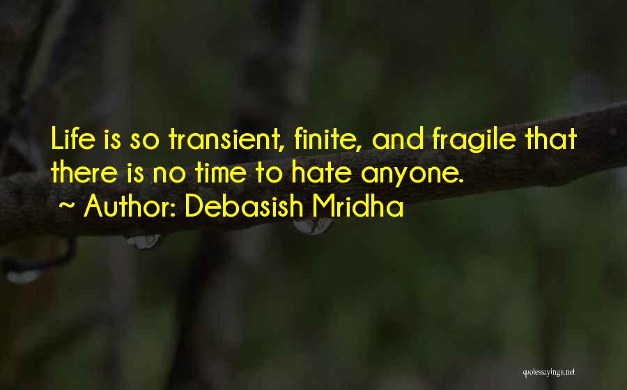Debasish Mridha Quotes: Life Is So Transient, Finite, And Fragile That There Is No Time To Hate Anyone.