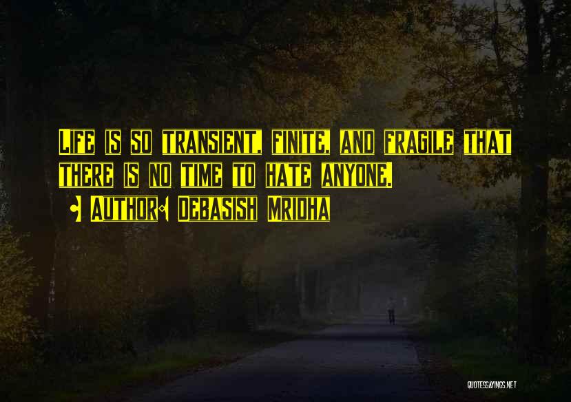 Debasish Mridha Quotes: Life Is So Transient, Finite, And Fragile That There Is No Time To Hate Anyone.