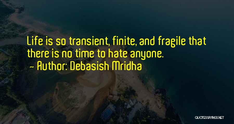 Debasish Mridha Quotes: Life Is So Transient, Finite, And Fragile That There Is No Time To Hate Anyone.