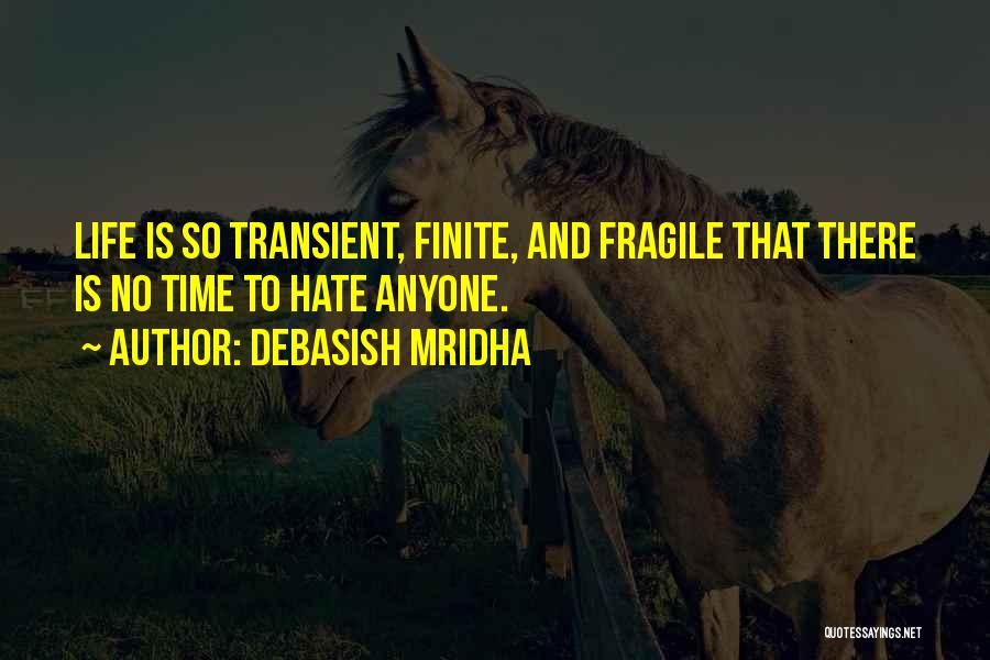 Debasish Mridha Quotes: Life Is So Transient, Finite, And Fragile That There Is No Time To Hate Anyone.