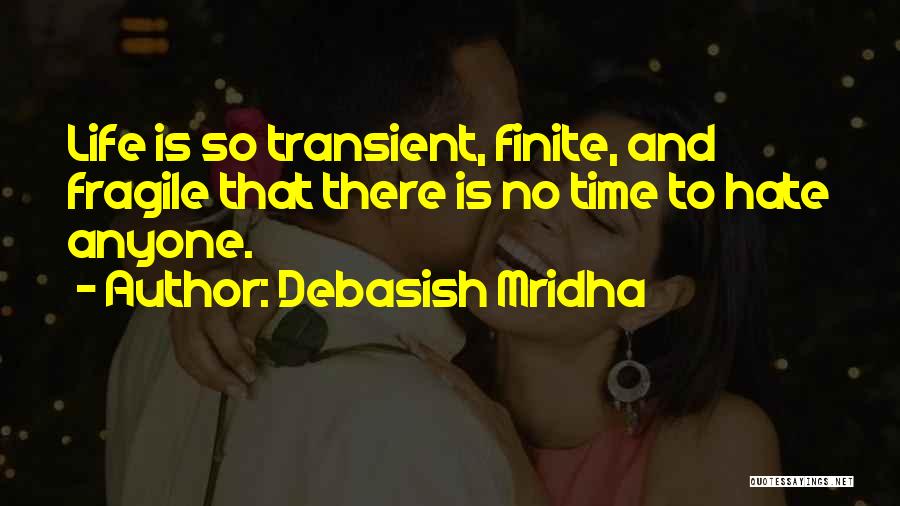 Debasish Mridha Quotes: Life Is So Transient, Finite, And Fragile That There Is No Time To Hate Anyone.