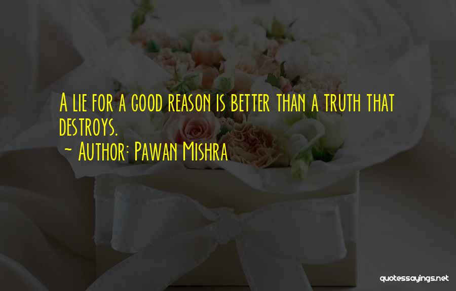 Pawan Mishra Quotes: A Lie For A Good Reason Is Better Than A Truth That Destroys.