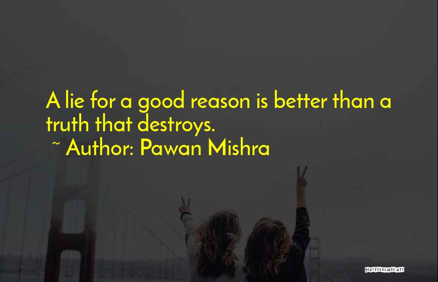 Pawan Mishra Quotes: A Lie For A Good Reason Is Better Than A Truth That Destroys.