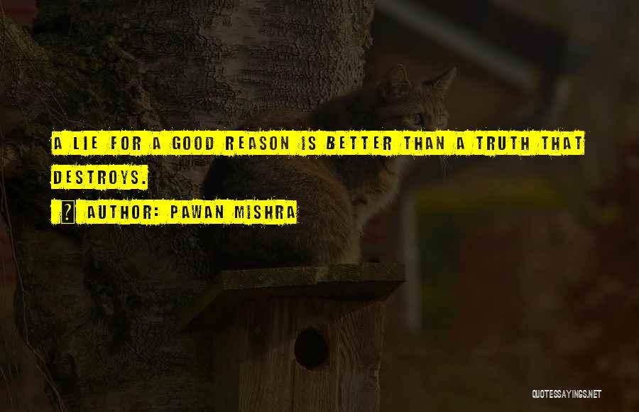 Pawan Mishra Quotes: A Lie For A Good Reason Is Better Than A Truth That Destroys.