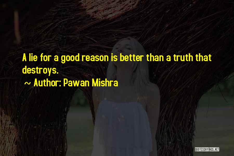 Pawan Mishra Quotes: A Lie For A Good Reason Is Better Than A Truth That Destroys.