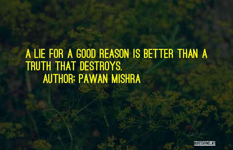 Pawan Mishra Quotes: A Lie For A Good Reason Is Better Than A Truth That Destroys.