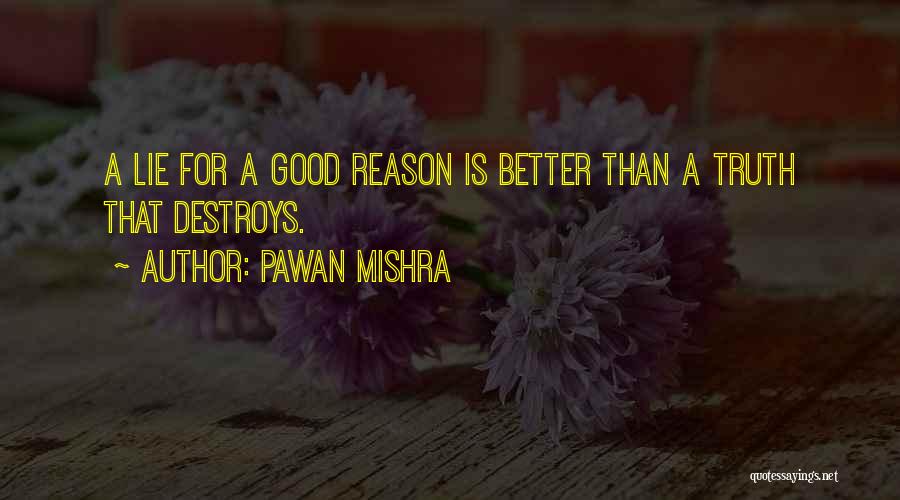 Pawan Mishra Quotes: A Lie For A Good Reason Is Better Than A Truth That Destroys.