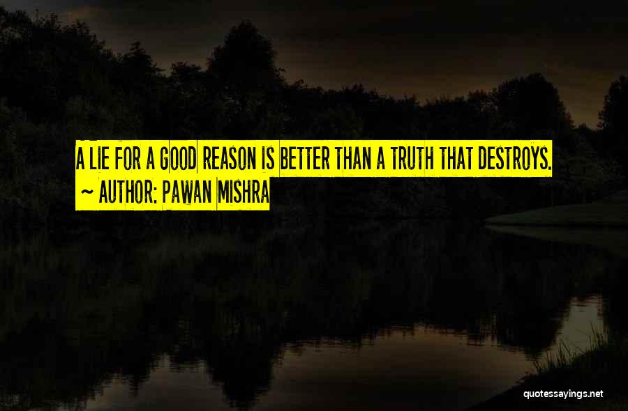 Pawan Mishra Quotes: A Lie For A Good Reason Is Better Than A Truth That Destroys.