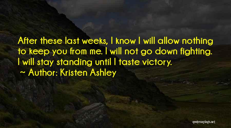 Kristen Ashley Quotes: After These Last Weeks, I Know I Will Allow Nothing To Keep You From Me. I Will Not Go Down