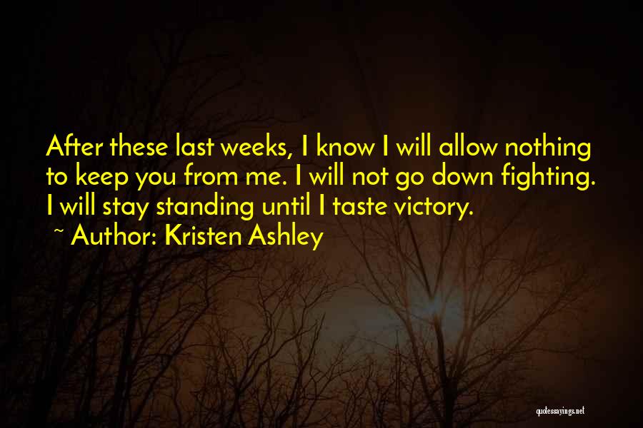Kristen Ashley Quotes: After These Last Weeks, I Know I Will Allow Nothing To Keep You From Me. I Will Not Go Down