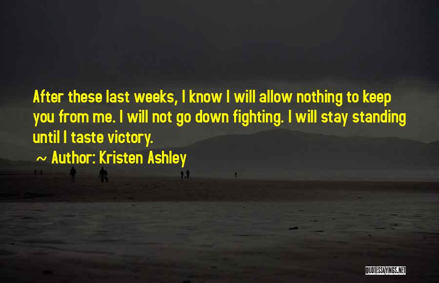 Kristen Ashley Quotes: After These Last Weeks, I Know I Will Allow Nothing To Keep You From Me. I Will Not Go Down