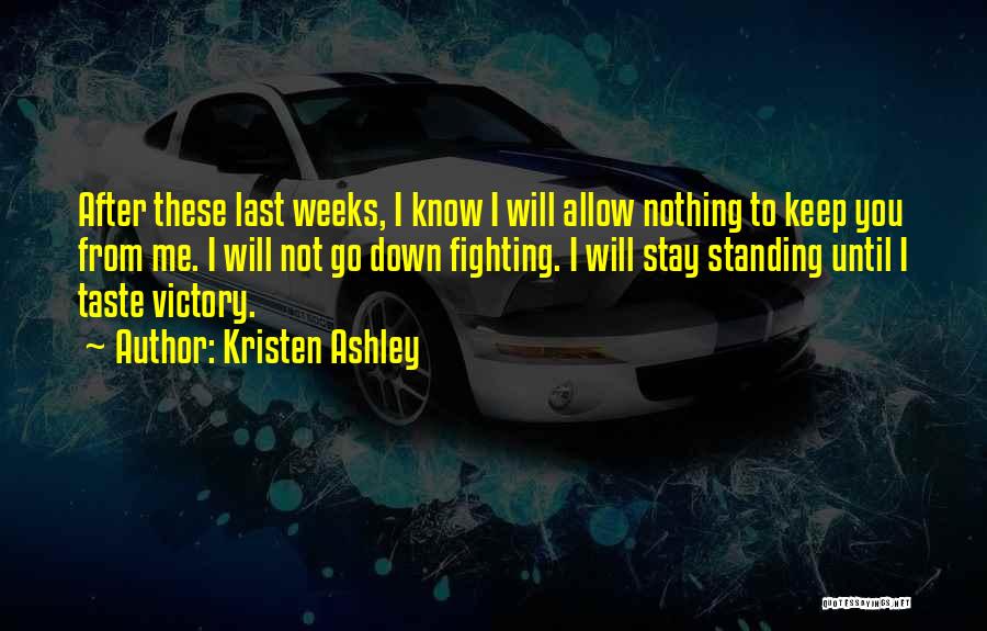 Kristen Ashley Quotes: After These Last Weeks, I Know I Will Allow Nothing To Keep You From Me. I Will Not Go Down