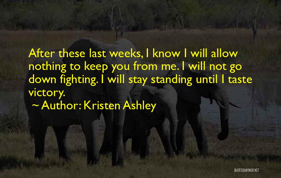 Kristen Ashley Quotes: After These Last Weeks, I Know I Will Allow Nothing To Keep You From Me. I Will Not Go Down