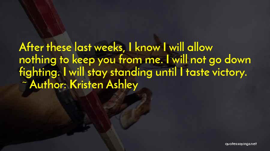 Kristen Ashley Quotes: After These Last Weeks, I Know I Will Allow Nothing To Keep You From Me. I Will Not Go Down