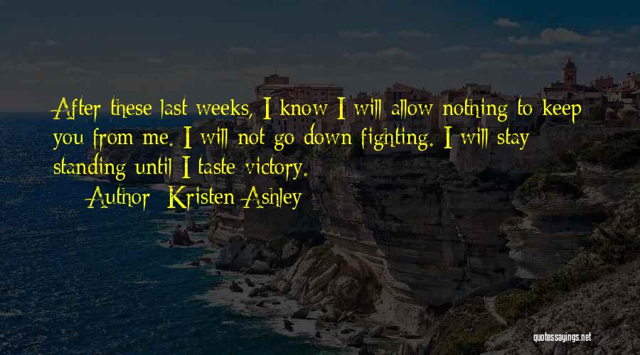 Kristen Ashley Quotes: After These Last Weeks, I Know I Will Allow Nothing To Keep You From Me. I Will Not Go Down