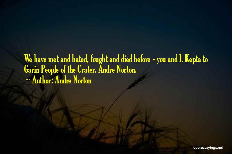 Andre Norton Quotes: We Have Met And Hated, Fought And Died Before - You And I. Kepta To Garin People Of The Crater.