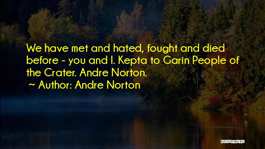 Andre Norton Quotes: We Have Met And Hated, Fought And Died Before - You And I. Kepta To Garin People Of The Crater.