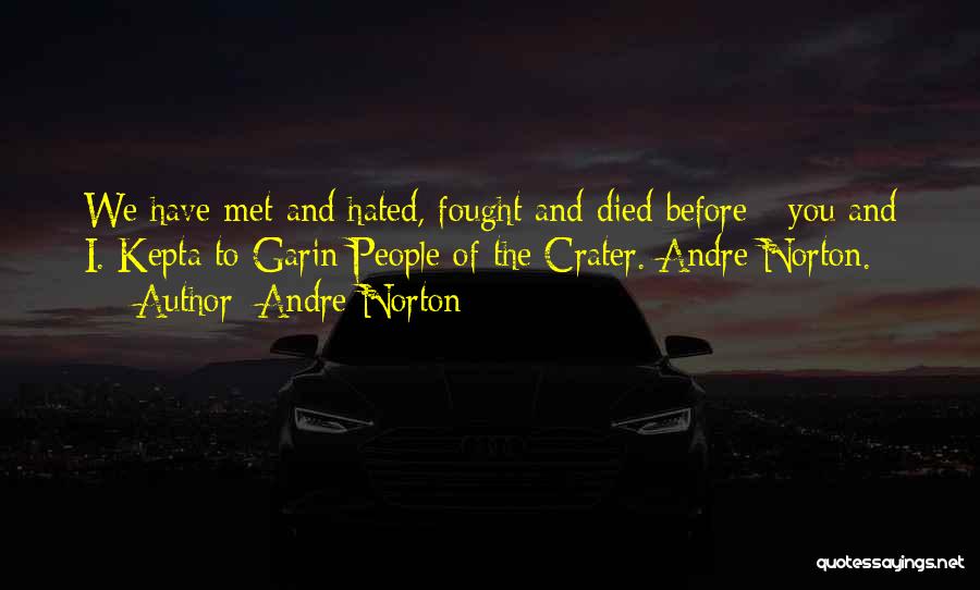 Andre Norton Quotes: We Have Met And Hated, Fought And Died Before - You And I. Kepta To Garin People Of The Crater.