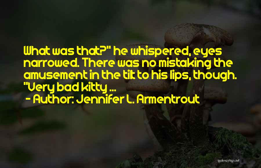 Jennifer L. Armentrout Quotes: What Was That? He Whispered, Eyes Narrowed. There Was No Mistaking The Amusement In The Tilt To His Lips, Though.