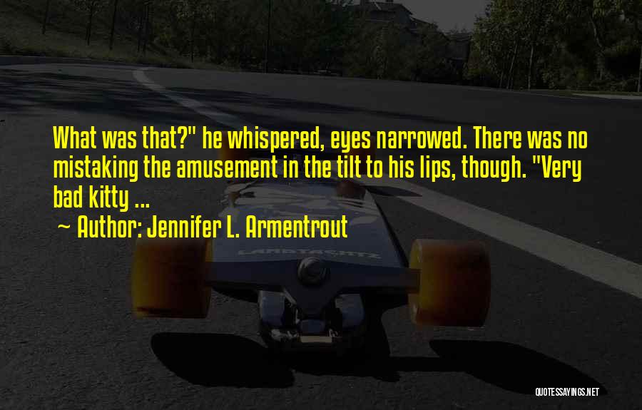 Jennifer L. Armentrout Quotes: What Was That? He Whispered, Eyes Narrowed. There Was No Mistaking The Amusement In The Tilt To His Lips, Though.