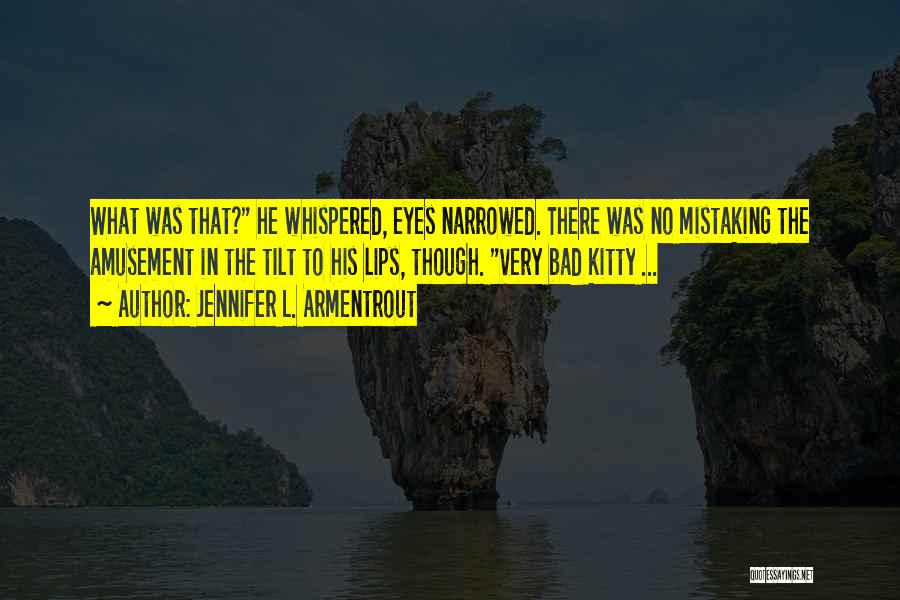 Jennifer L. Armentrout Quotes: What Was That? He Whispered, Eyes Narrowed. There Was No Mistaking The Amusement In The Tilt To His Lips, Though.