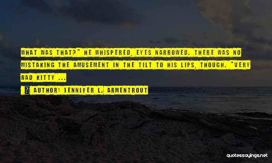 Jennifer L. Armentrout Quotes: What Was That? He Whispered, Eyes Narrowed. There Was No Mistaking The Amusement In The Tilt To His Lips, Though.