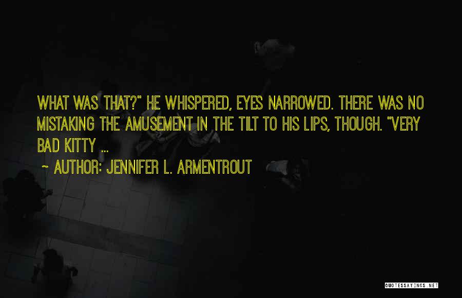 Jennifer L. Armentrout Quotes: What Was That? He Whispered, Eyes Narrowed. There Was No Mistaking The Amusement In The Tilt To His Lips, Though.